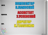 композитор
в.шаинский ассистент
э.успенский директор
и.гелашвили