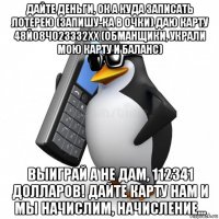 дайте деньги, ок а куда записать лотерею (запишу-ка в очки) даю карту 48й08ч02з3з2хх (обманщики, украли мою карту и баланс) выиграй а не дам, 112341 долларов! дайте карту нам и мы начислим, начисление...