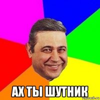  ах ты шутник