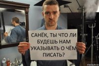 санёк, ты что ли будешь нам указывать о чём писать?