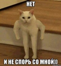 нет и не спорь со мной))