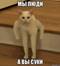 мы люди а вы суки