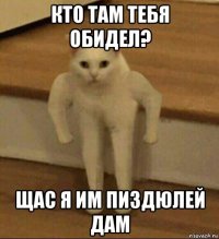 кто там тебя обидел? щас я им пиздюлей дам