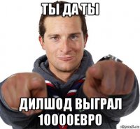 ты да ты дилшод выграл 10000евро