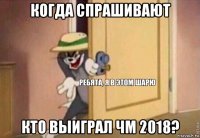 когда спрашивают кто выиграл чм 2018?