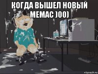 когда вышел новый мемас )00) 