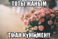 тоты жаным туған күніңмен!!