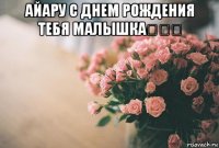 айару с днем рождения тебя малышка♡♡♡ 