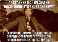 "я крайний в очереди,а не последний. это вы-крайний!!!!" я крайний. потому что я лётчик. а очередь -это как полёт. а я не хочу стоять в очереди последний раз.