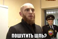  пошутить шль?