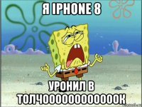 я iphone 8 уронил в толчоооооооооооок