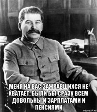  меня на вас зажравшихся не хватает, были бы сразу всем довольны и зарплатами и пенсиями