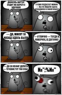 Даниэль Картер сидит на берегу с удочкой К нему подбегает мужик: — Вы не видели здесь блондинку в синей юбке? — Да, минут 10 назад здесь была — Отлично — тогда я, наверное, ее догоню! — Да за нефиг делать — течение тут так себе. №";%№"