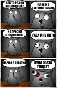 Как то раз ко мне подошёл человек с касыми глазами И спросил неподскажите Куда мне идти На что я ответил Куда глаза глядят