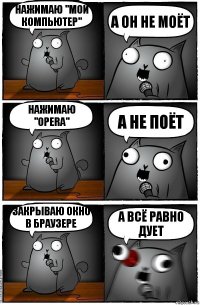 нажимаю "мой компьютер" а он не моёт нажимаю "Opera" а не поёт закрываю окно в браузере а всё равно дует