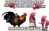 по улицам украины ходят шлюхи петухи пьяные козаки и геи