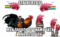 stalker2021 мой пароль от тиамо чата ник петушок