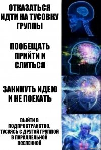 отказаться идти на тусовку группы пообещать прийти и слиться закинуть идею и не поехать выйти в подпространство, тусуясь с другой группой в параллельной вселенной