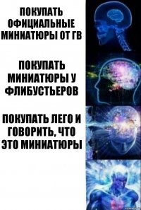 Покупать официальные миниатюры от ГВ Покупать миниатюры у флибустьеров Покупать Лего и говорить, что это миниатюры 