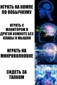 играть на компе по ообычнуму играть с монитором в другой комноте без клавы и мышки играть на микроволновке сидеть за тапком