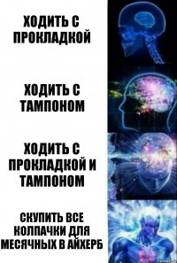 Ходить с прокладкой Ходить с тампоном Ходить с прокладкой и тампоном Скупить все колпачки для месячных в айхерб