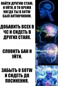 Найти другую стаю, и уйти, в то время когда ты в SOTW был активчиком. Добавить всех в ЧС и сидеть в других стаях. Словить бан и уйти. Забыть о SOTW и сидеть до посинения.