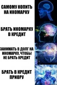 Самому копить на иномарку Брать иномарку в кредит Занимать в долг на иномарку, чтобы не брать кредит Брать в кредит Приору