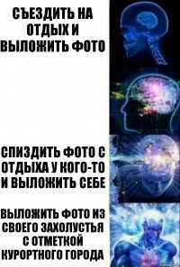 Съездить на отдых и выложить фото  Спиздить фото с отдыха у кого-то и выложить себе Выложить фото из своего захолустья с отметкой курортного города