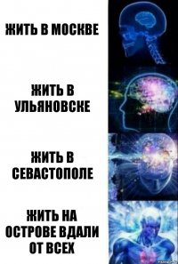 Жить в Москве Жить в Ульяновске Жить в Севастополе Жить на острове вдали от всех