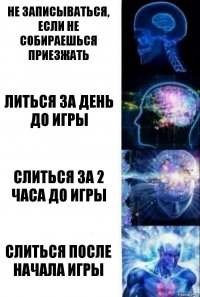 Не записываться, если не собираешься приезжать литься за день до игры слиться за 2 часа до игры слиться после начала игры