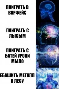 поиграть в варфейс поиграть с лысым поиграть с батей урони мыло ебашить металл в лесу