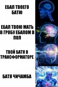 ебал твоего батю ебал твою мать в гробу ебалом в пол твой батя в трансформаторе батя чичамба