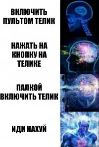 Включить пультом телик Нажать на кнопку на телике Палкой включить телик Иди нахуй