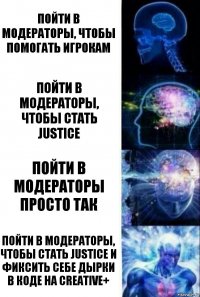 Пойти в модераторы, чтобы помогать игрокам Пойти в модераторы, чтобы стать Justice Пойти в модераторы просто так Пойти в модераторы, чтобы стать Justice и фиксить себе дырки в коде на Creative+