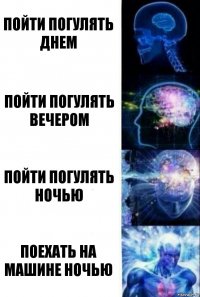 пойти погулять днем пойти погулять вечером пойти погулять ночью поехать на машине ночью