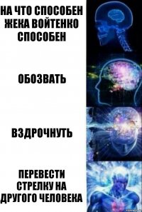 на что способен жека войтенко способен обозвать вздрочнуть перевести стрелку на другого человека