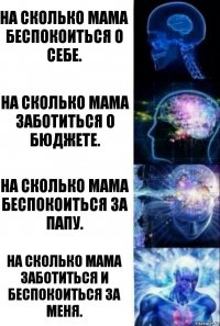 На сколько мама беспокоиться о себе. На сколько мама заботиться о бюджете. На сколько мама беспокоиться за папу. На сколько мама заботиться и беспокоиться за меня.