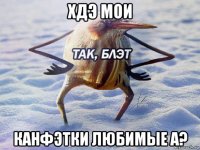 хдэ мои канфэтки любимые а?