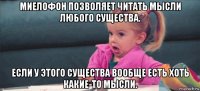 миелофон позволяет читать мысли любого существа. если у этого существа вообще есть хоть какие-то мысли.