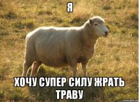 я хочу супер силу жрать траву