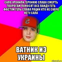 сало уронили героиню слава смерть творогам поносят все панду геть фастум гель слава рации кто не скаче нету сала ватник из украины