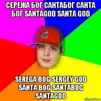 сережа бог сантабог санта бог santagod santa god serega bog sergey god santa bog santabog santagod