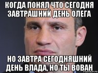 когда понял что сегодня завтрашний день олега но завтра сегодняшний день влада, но ты вован