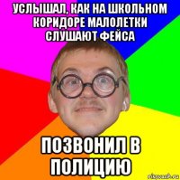 услышал, как на школьном коридоре малолетки слушают фейса позвонил в полицию