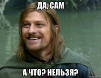 да, сам а что? нельзя?