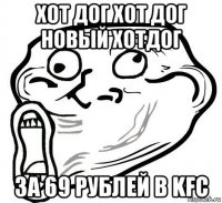 хот дог хот дог новый хотдог за 69 рублей в kfc