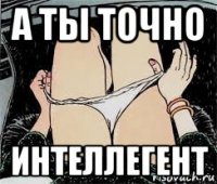 а ты точно интеллегент