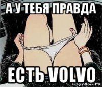 а у тебя правда есть volvo