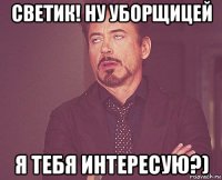 светик! ну уборщицей я тебя интересую?)