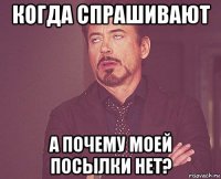 когда спрашивают а почему моей посылки нет?